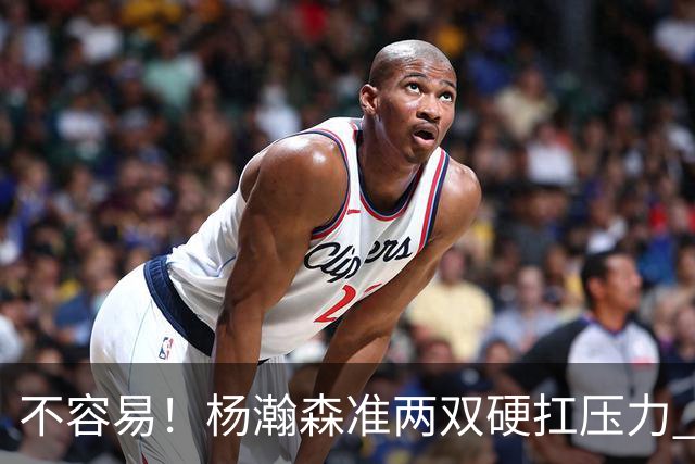 不容易！杨瀚森准两双硬扛压力 末节连中三分险造逆转